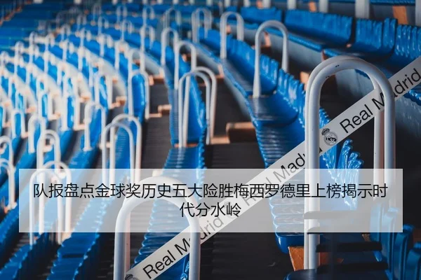 队报盘点金球奖历史五大险胜梅西罗德里上榜揭示时代分水岭 | Bandao